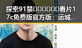 探索91禁🍆🍑🔞❌❌❌看片17c免费版官方版:运城市最新官方资源介绍