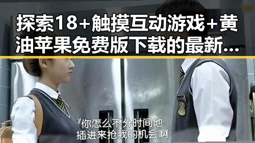 探索18+触摸互动游戏+黄油苹果免费版下载的最新动态
