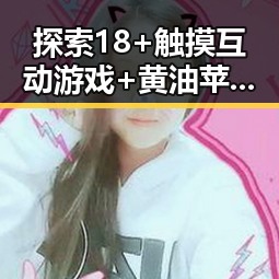 探索18+触摸互动游戏+黄油苹果免费版下载的最新动态