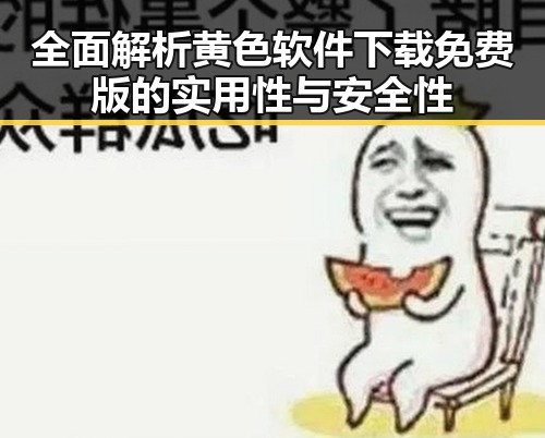 全面解析黄色软件下载免费版的实用性与安全性