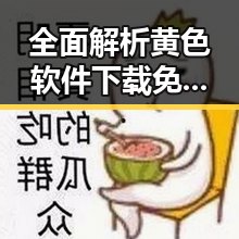 全面解析黄色软件下载免费版的实用性与安全性