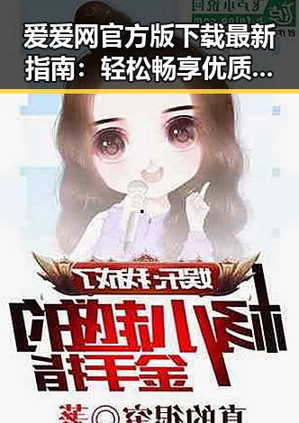 爱爱网官方版下载最新指南：轻松畅享优质内容