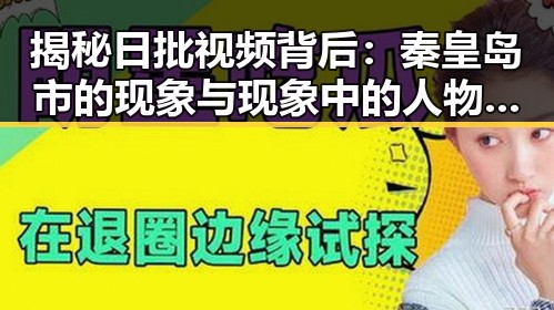揭秘日批视频背后:秦皇岛市的现象与现象中的人物变化