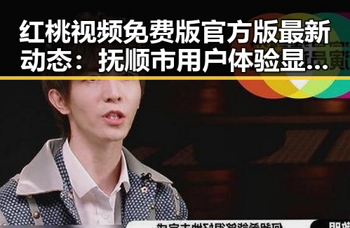 红桃视频免费版官方版最新动态：抚顺市用户体验显著提升