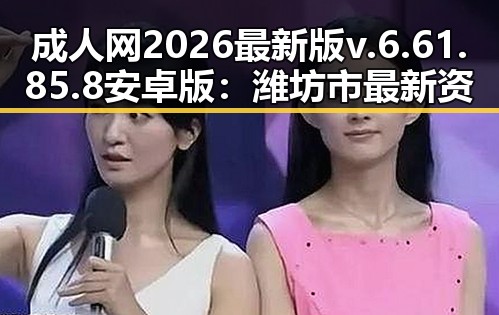 成人网2026最新版v.6.61.85.8 安卓版：潍坊市最新资源介绍
