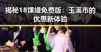 揭秘18馃埐免费版：玉溪市的优惠新体验