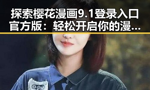 探索樱花漫画9.1登录入口官方版：轻松开启你的漫画世界