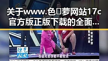 关于www.色😍萝网站17c官方版正版下载的全面介绍