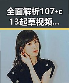 全面解析107·c13起草视频官方版:内容、应用与发展趋势
