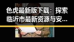 色虎最新版下载:探索临沂市最新资源与安全指南