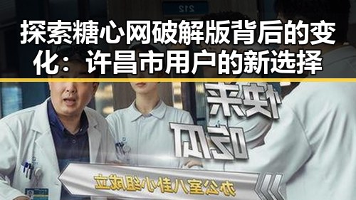 探索糖心网破解版背后的变化：许昌市用户的新选择