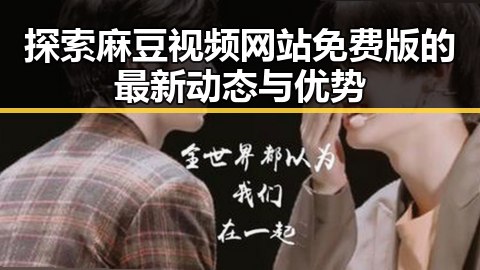 探索麻豆视频网站免费版的最新动态与优势