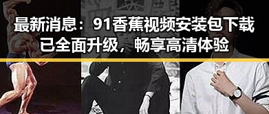 最新消息:91香蕉视频安装包下载已全面升级,畅享高清体验