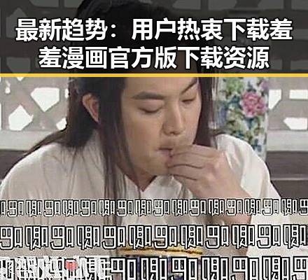 最新趋势:用户热衷下载羞羞漫画官方版下载资源
