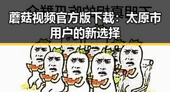 蘑菇视频官方版下载：太原市用户的新选择