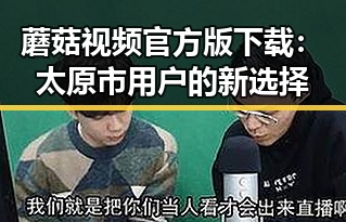 蘑菇视频官方版下载：太原市用户的新选择