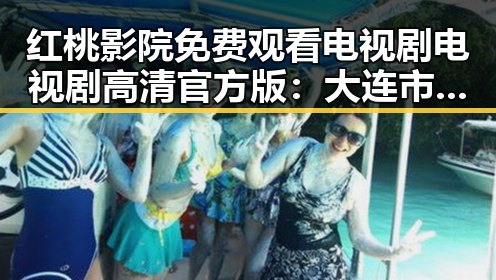 红桃影院免费观看电视剧电视剧高清官方版：大连市用户的最新追剧体验