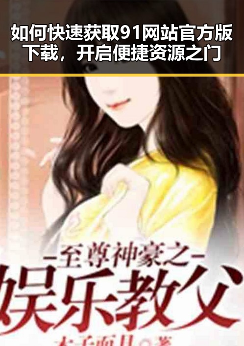 如何快速获取91网站官方版下载，开启便捷资源之门