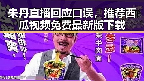 朱丹直播回应口误，推荐西瓜视频免费最新版下载