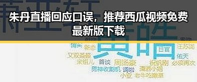 朱丹直播回应口误，推荐西瓜视频免费最新版下载