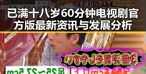 已满十八岁60分钟电视剧官方版最新资讯与发展分析