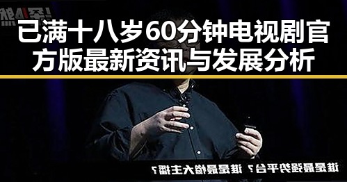 已满十八岁60分钟电视剧官方版最新资讯与发展分析