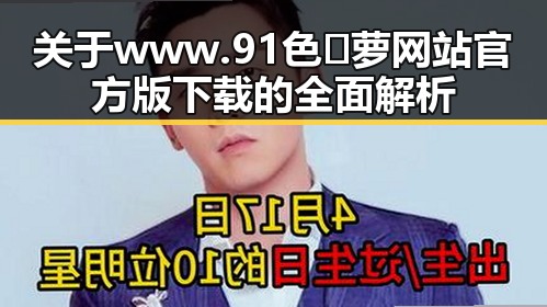 关于 www.91色😍萝网站官方版下载的全面解析