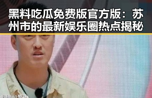 黑料吃瓜免费版官方版：苏州市的最新娱乐圈热点揭秘