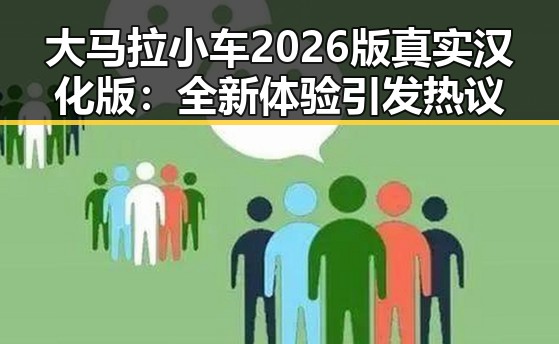大马拉小车2026版真实汉化版：全新体验引发热议