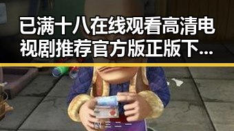已满十八在线观看高清电视剧推荐官方版正版下载：最新资源解析