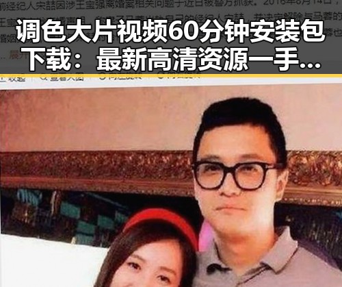 调色大片视频60分钟安装包下载：最新高清资源一手掌握