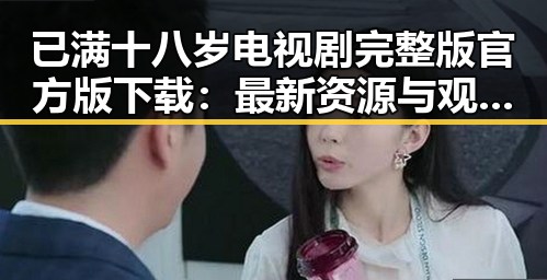 已满十八岁电视剧完整版官方版下载：最新资源与观看指南