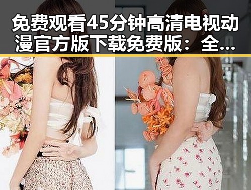 免费观看45分钟高清电视动漫官方版下载免费版:全新体验