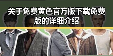 关于免费黄色官方版下载免费版的详细介绍