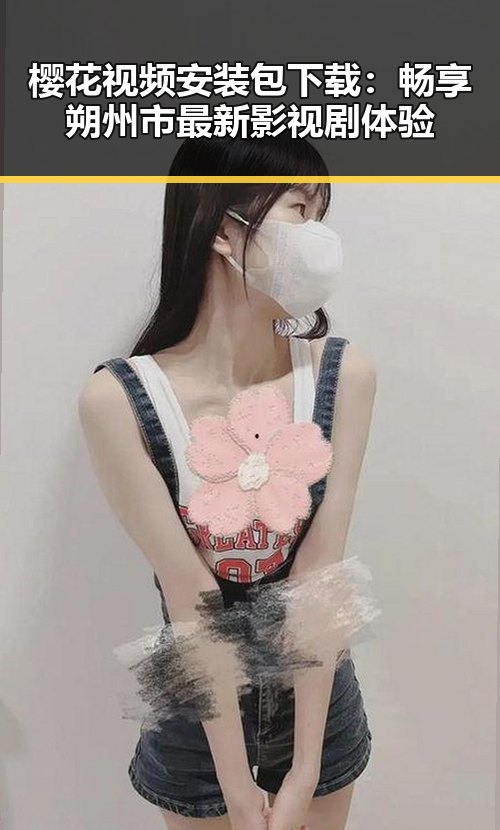 樱花视频安装包下载：畅享朔州市最新影视剧体验