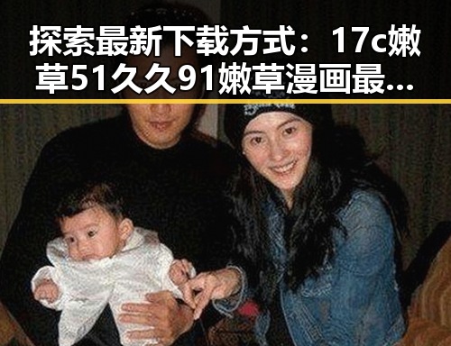 探索最新下载方式：17c嫩草51久久91嫩草漫画最新版下载指南