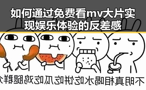 如何通过免费看mv大片实现娱乐体验的反差感