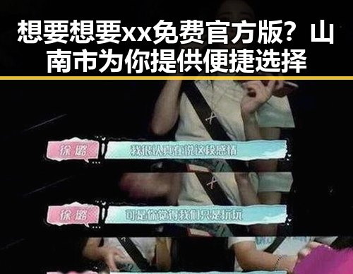 想要想要xx免费官方版？山南市为你提供便捷选择
