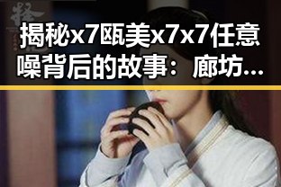 揭秘x7瓯美x7x7任意噪背后的故事：廊坊市的精彩表现
