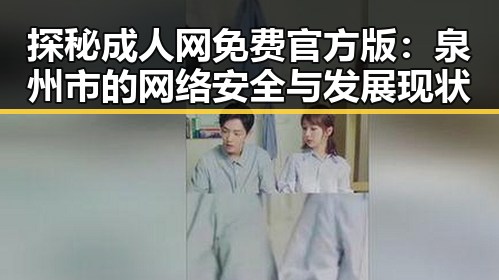 探秘成人网免费官方版：泉州市的网络安全与发展现状