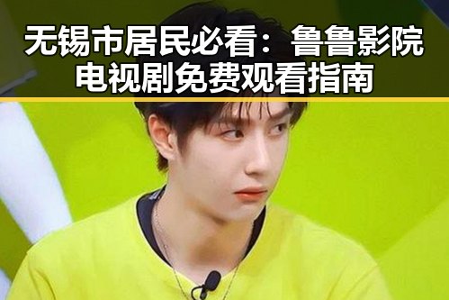 无锡市居民必看：鲁鲁影院电视剧免费观看指南