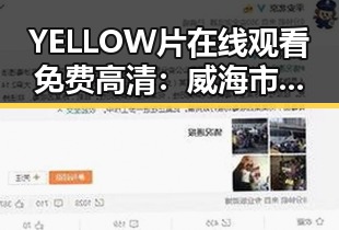 YELLOW片在线观看免费高清:威海市带来的畅享体验