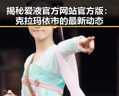 揭秘爱液官方网站官方版：克拉玛依市的最新动态
