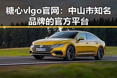 糖心vlgo官网：中山市知名品牌的官方平台