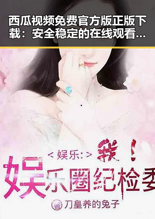 西瓜视频免费官方版正版下载：安全稳定的在线观看平台推荐