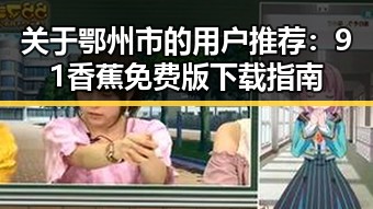 关于鄂州市的用户推荐：91香蕉免费版下载指南