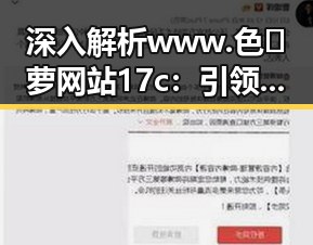 深入解析 www.色😍萝网站17c：引领中国网络文化新潮流