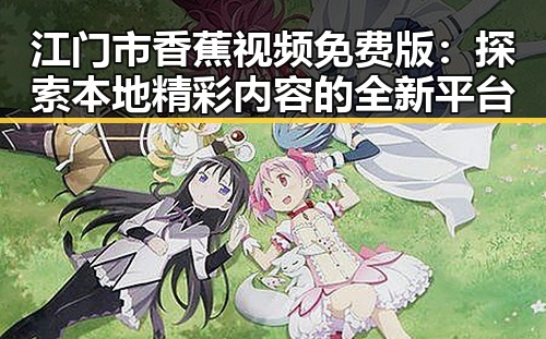 江门市香蕉视频免费版：探索本地精彩内容的全新平台