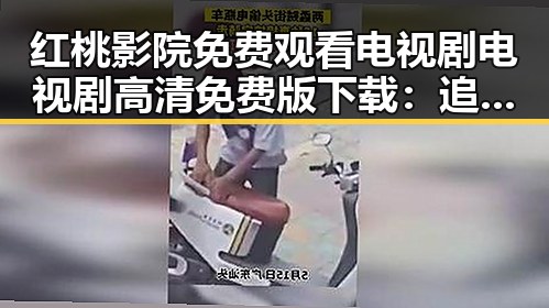 红桃影院免费观看电视剧电视剧高清免费版下载：追剧新体验