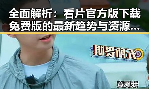 全面解析：看片官方版下载免费版的最新趋势与资源推荐